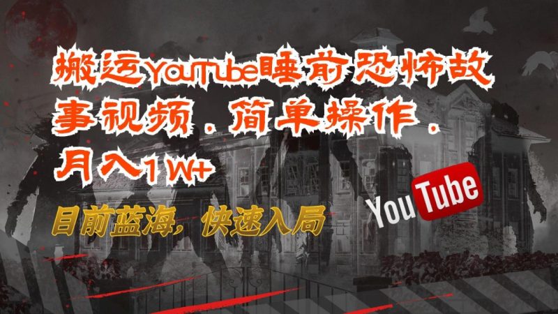 搬运YouTube睡前恐怖故事视频,简单操作,月入1W+,目前蓝海,快速入局-生财有道