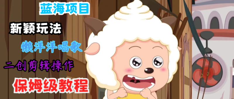 蓝海项目新颖玩法,懒洋洋唱歌 搬运剪辑操作,保姆级教程-生财有道