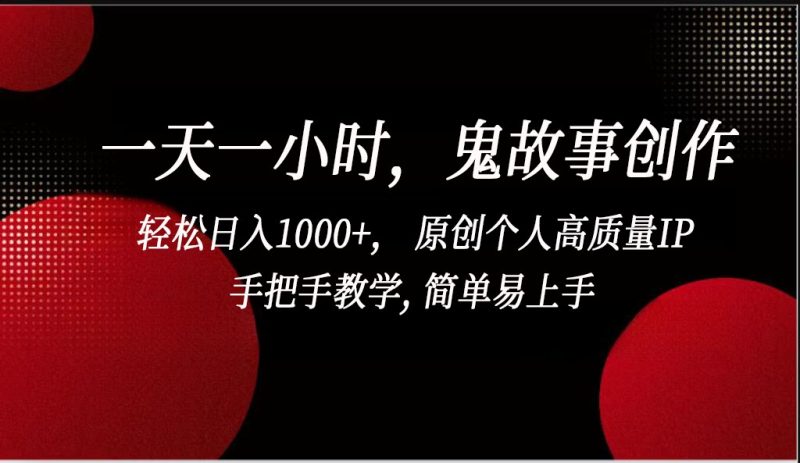 一天一小时,鬼故事创作, 轻松日入1000+, 原创个人高质量IP,手把手教学, 简单易…-生财有道