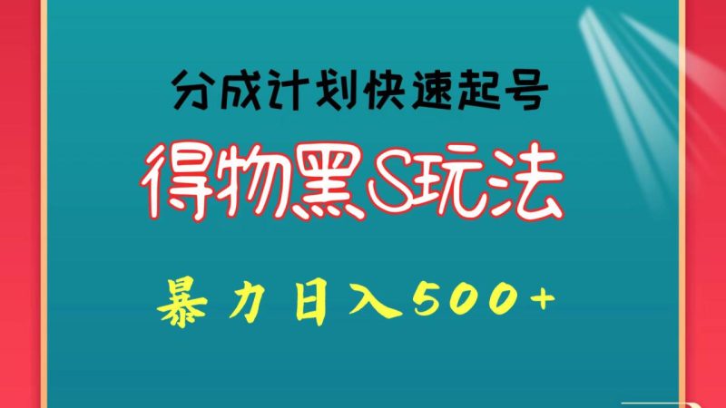 得物黑S玩法 分成计划起号迅速 暴力日入500+-生财有道