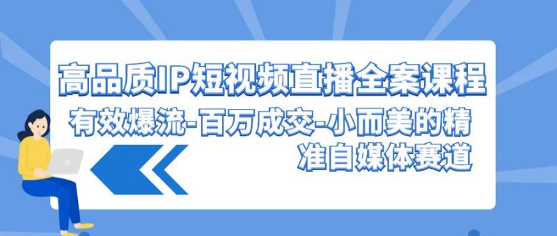 高品质IP短视频直播全案课程，有效爆流百万成交，小而美的精准自媒体赛道-生财有道