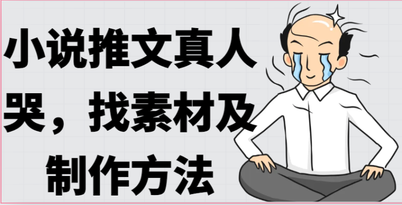 小说推文真人出镜哭,找素材及制作方法-生财有道