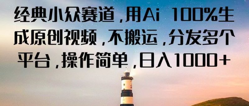经典小众赛道,用Ai 100%生成原创视频,不搬运,分发多个平台,操作简单,日入1000+-生财有道