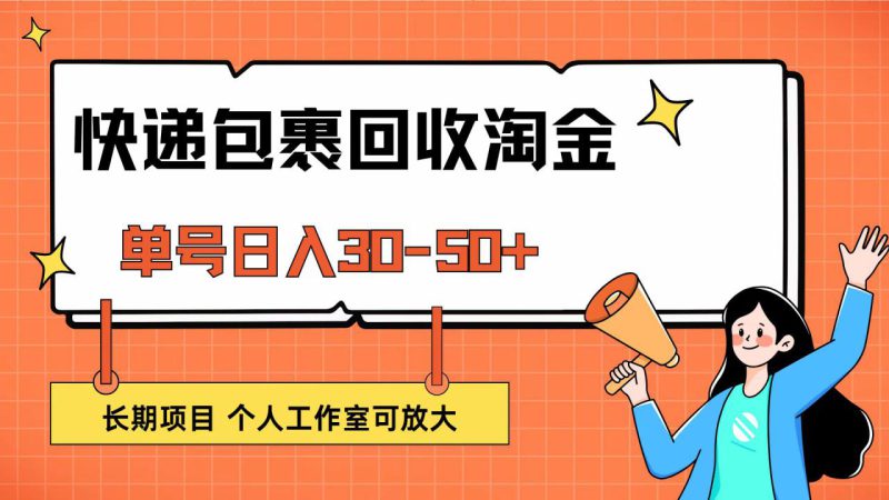 (12606期)快递包裹回收掘金,单号日入30-50+,长期项目,个人工作室可放大_生财有道创业网-生财有道