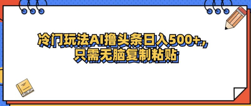 （12712期）冷门玩法最新AI头条撸收益日入500+_生财有道创业网-生财有道