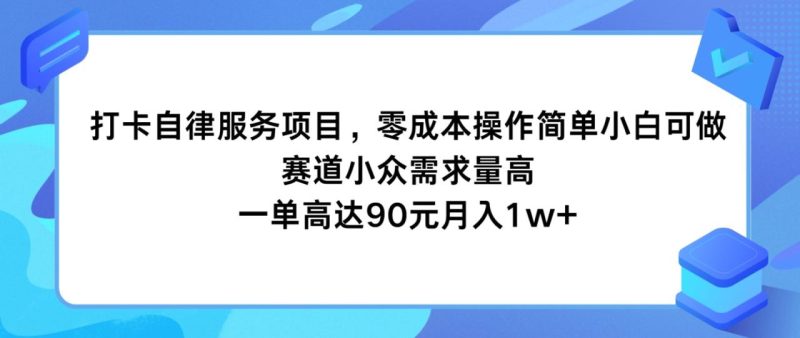 打卡自律服务项目,零成本操作简单小白可做,赛道小众需求量高,一单高达90元月入1w+-生财有道