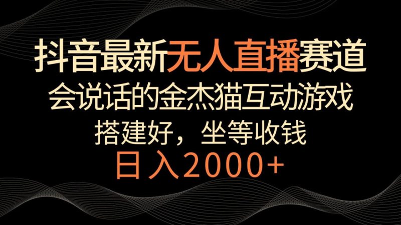 抖音最新无人直播赛道,日入2000+,会说话的金杰猫互动小游戏,礼物收不停-生财有道