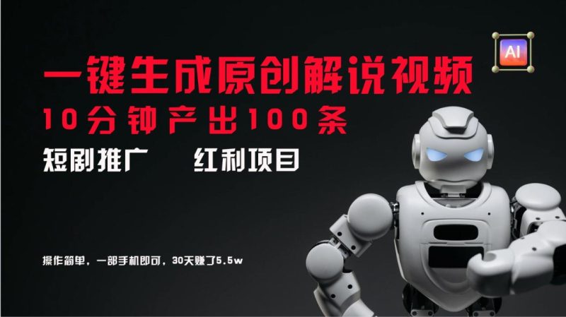 短剧推广新思路，AI一键生成原创解说视频，10分钟产出100条，30天赚了5.5w-生财有道