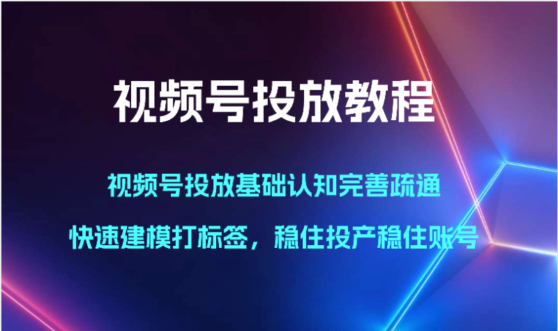 视频号投放教程-视频号投放基础认知完善疏通,快速建模打标签,稳住投产稳住账号-生财有道