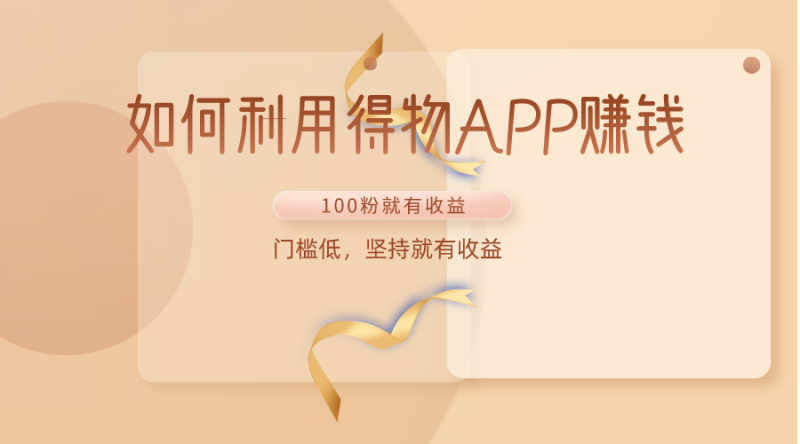 如何利用得物APP赚收益,100粉就可以赚收益,门槛低,坚持就有收益-生财有道