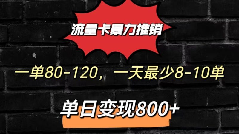 流量卡暴力推销模式一单80-170元一天至少10单,单日变现800元-生财有道