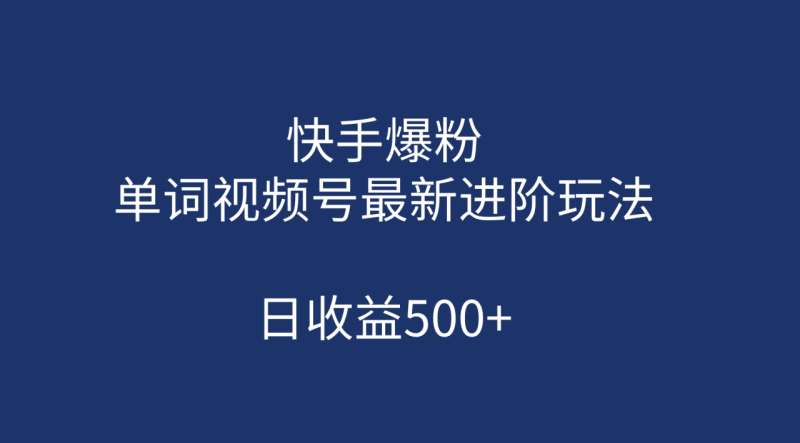 (7024期)快手爆粉,单词视频号最新进阶玩法,日收益500+(教程+素材)-生财有道