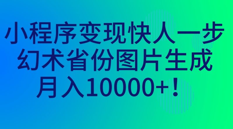 （7008期）小程序变现快人一步，幻术省份图片生成，月入10000+！-生财有道
