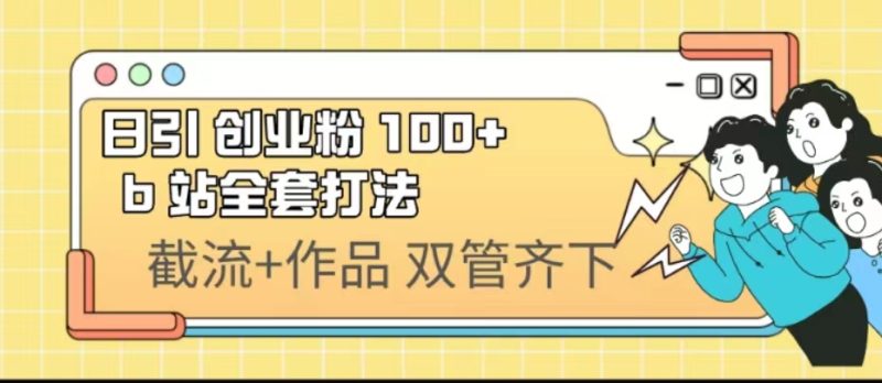 （6792期）日引创业粉 100+  b 站全套打法【实操视频】-生财有道