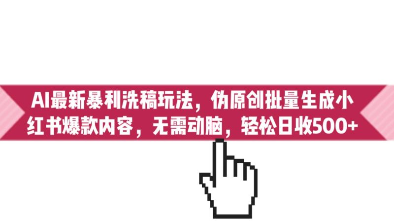 (6727期)AI最新暴利洗稿玩法,伪原创批量生成小红书爆款内容,无需动脑,日收500+-生财有道