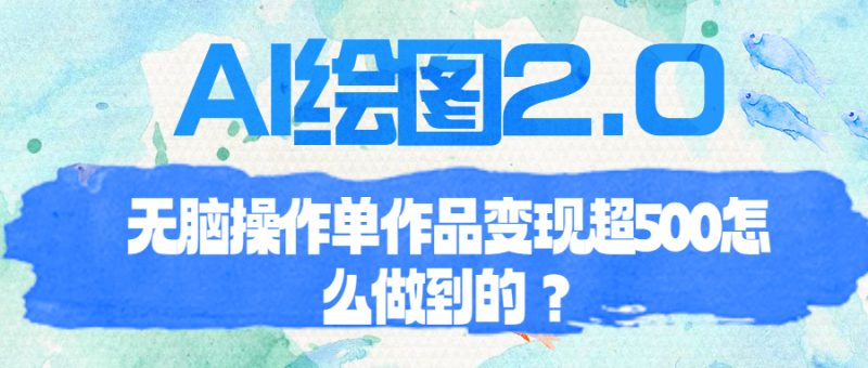 （6726期）AI绘图2.0无脑操作单作品变现超500怎么做到的？-生财有道