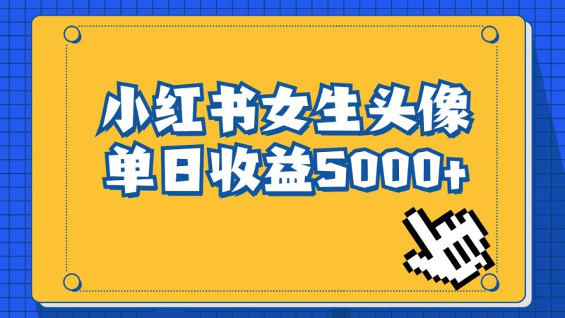 （6725期）长期稳定项目，小红书女生头像号，最高单日收益5000+适合在家做的副业项目-生财有道