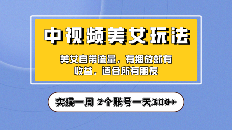 （6724期）实操一天300+，【中视频美女号】项目拆解，保姆级教程助力你快速成单！-生财有道