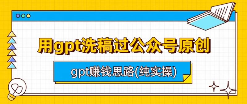 (6718期)用gpt洗稿过公众号原创以及gpt赚钱思路(纯实操)-生财有道
