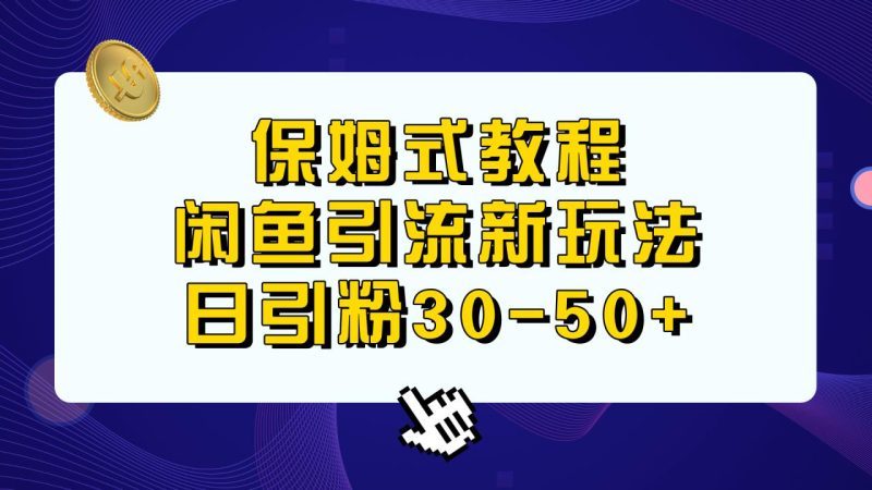 （6715期）保姆式教程，闲鱼引流新玩法，日引粉30-50+-生财有道