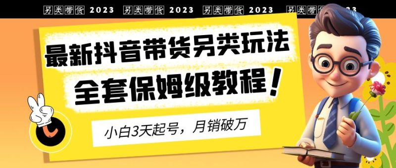 （6702期）2023年最新抖音带货另类玩法，3天起号，月销破万（保姆级教程）-生财有道