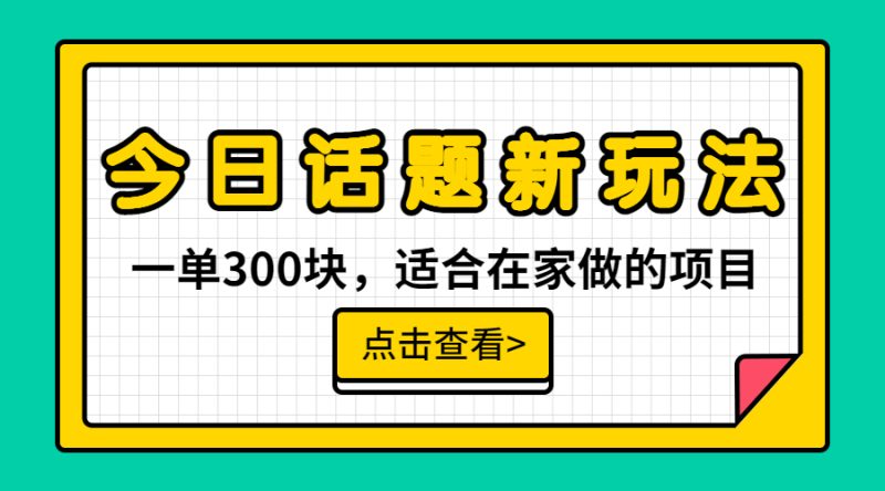 (6686期)一单300块,今日话题全新玩法,无需剪辑配音,无脑搬运,接广告月入过万-生财有道