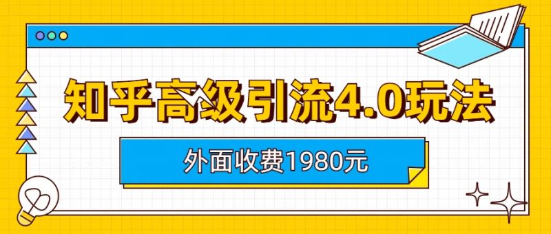 (6682期)知乎高级引流4.0玩法(外面收费1980)-生财有道