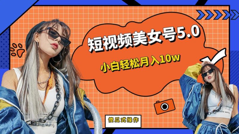 （6571期）短板视频美女号5.0，小白轻松月入10w-生财有道
