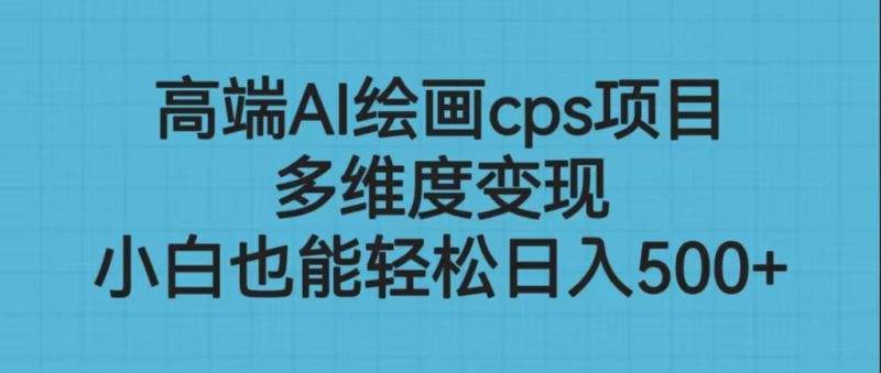 （6602期）高端AI绘画cps项目，多维度变现，小白也能轻松日入500+-生财有道