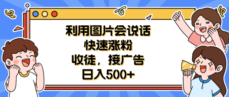 （6513期）利用会说话的图片快速涨粉，收徒，接广告日入500+-生财有道