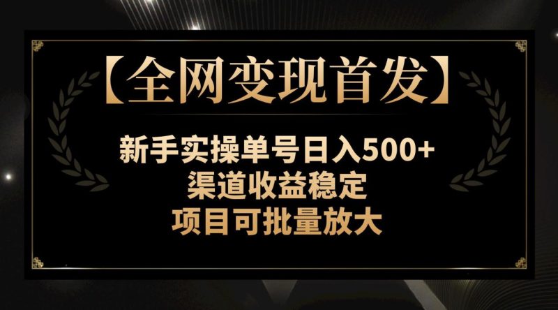 （7883期）【全网变现首发】新手实操单号日入500+，渠道收益稳定，项目可批量放大-生财有道