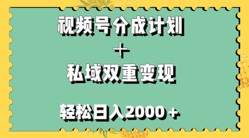 （7842期）视频号分成计划＋私域双重变现，轻松日入1000＋，无任何门槛，小白轻松上手-生财有道