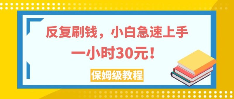 （7751期）反复刷钱，小白急速上手，一个小时30元，实操教程。-生财有道