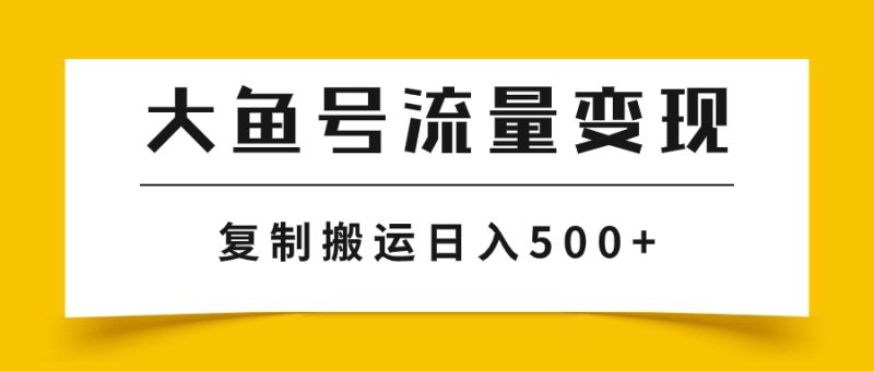 (7747期)大鱼号流量变现玩法,播放量越高收益越高,无脑搬运复制日入500+-生财有道