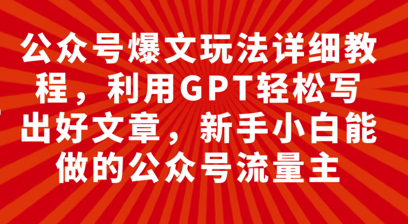 （7746期）公众号爆文玩法详细教程，利用GPT轻松写出好文章，新手小白能做的公众号…-生财有道
