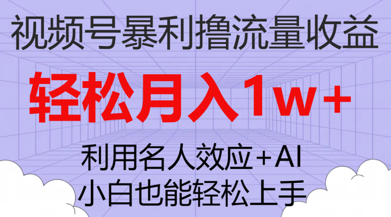 （7652期）视频号暴利撸流量收益，小白也能轻松上手，轻松月入1w+-生财有道