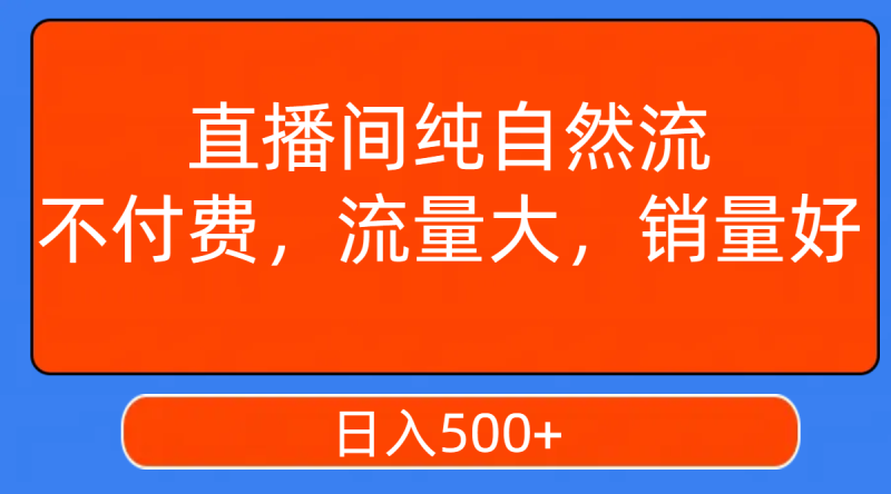 （7622期）直播间纯自然流，不付费，流量大，销量好，日入500+-生财有道