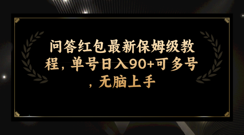 (7590期)问答红包最新保姆级教程,单号日入90+可多号,无脑上手-生财有道