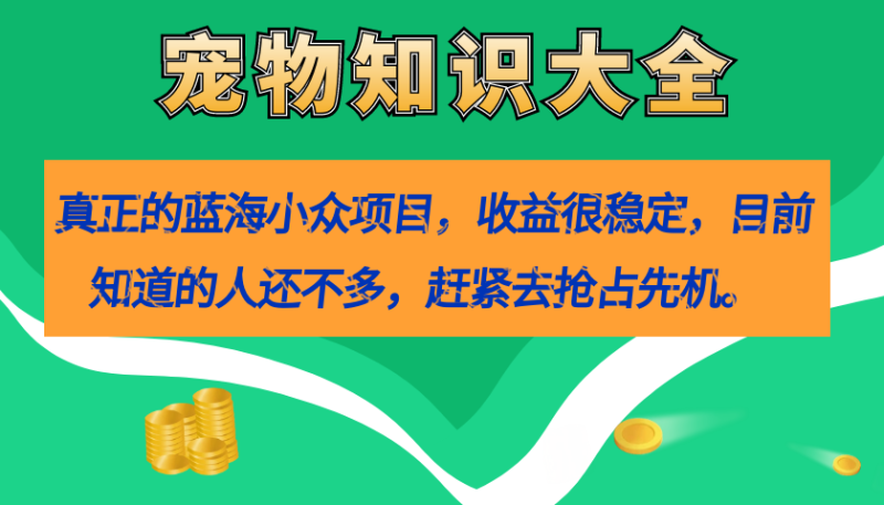 （7348期）真正的蓝海小众项目，宠物知识大全，收益很稳定（教务+素材）-生财有道