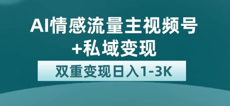 (7298期)最新AI情感流量主掘金+私域变现,日入1K,平台巨大流量扶持-生财有道