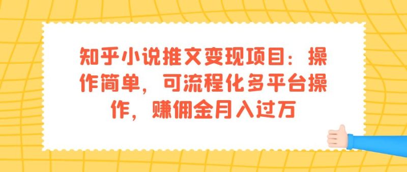 （7260期）知乎小说推文变现项目：操作简单，可流程化多平台操作，赚佣金月入过万-生财有道