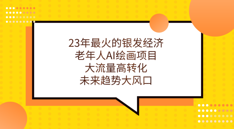 （7180期）23年最火的银发经济，老年人AI绘画项目，大流量高转化，未来趋势大风口。-生财有道