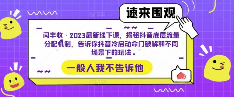 闫丰收·2023最新线下课，揭秘抖音底层流量分配机制，告诉你抖音冷启动命门破解和不同场景下的玩法-生财有道