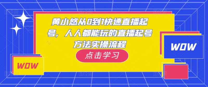 黄小悠从0到1快速直播起号，人人都能玩的直播起号方法实操流程-生财有道