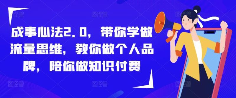 成事心法2.0,带你学做流量思维,教你做个人品牌,陪你做知识付费-生财有道