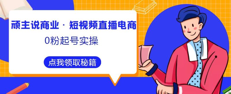 顽主说商业·短视频直播电商0粉起号实操,超800分钟超强实操干活,高效时间、快速落地拿成果-生财有道