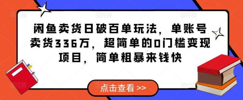 闲鱼卖货日破百单玩法，单账号卖货336万，超简单的0门槛变现项目，简单粗暴来钱快-生财有道