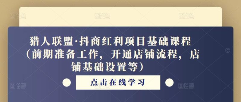猎人联盟·抖商红利项目基础课程（前期准备工作，开通店铺流程，店铺基础设置等）-生财有道
