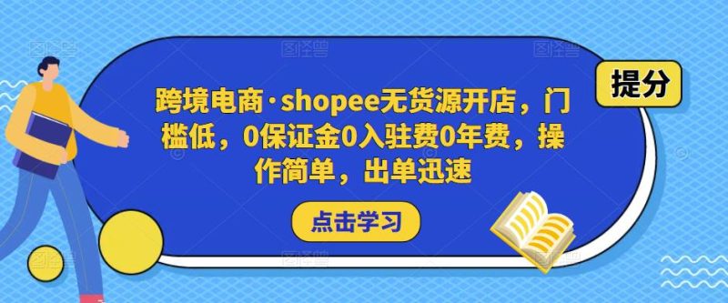 跨境电商·shopee无货源开店,门槛低,0保证金0入驻费0年费,操作简单,出单迅速-生财有道