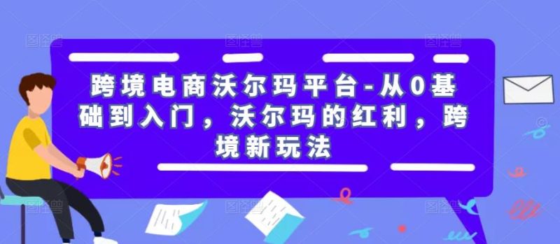 跨境电商沃尔玛平台-从0基础到入门,沃尔玛的红利,跨境新玩法-生财有道